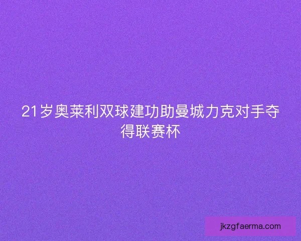 21岁奥莱利双球建功助曼城力克对手夺得联赛杯 21岁奥莱利双球建功助曼城力克对手夺得联赛杯