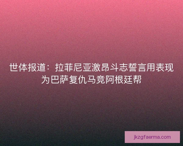 世体报道：拉菲尼亚激昂斗志誓言用表现为巴萨复仇马竞阿根廷帮
