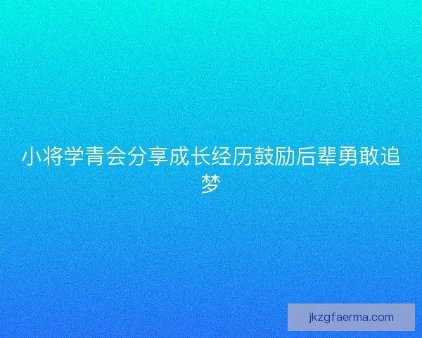 小将学青会分享成长经历鼓励后辈勇敢追梦