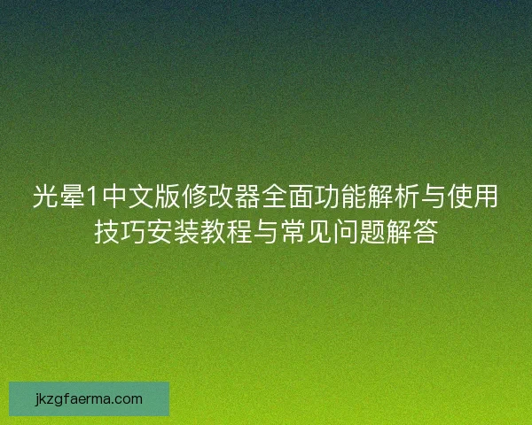 光晕1中文版修改器全面功能解析与使用技巧安装教程与常见问题解答 光晕1中文版修改器全面功能解析与使用技巧安装教程与常见问题解答