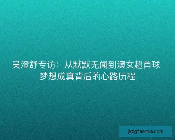 吴澄舒专访：从默默无闻到澳女超首球 梦想成真背后的心路历程
