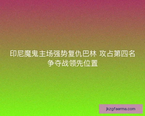 印尼魔鬼主场强势复仇巴林 攻占第四名争夺战领先位置