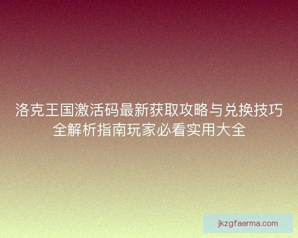 洛克王国激活码最新获取攻略与兑换技巧全解析指南玩家必看实用大全 洛克王国激活码最新获取攻略与兑换技巧全解析指南玩家必看实用大全