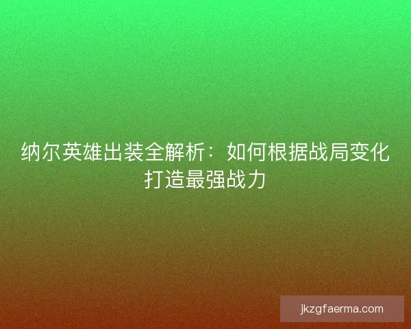 纳尔英雄出装全解析：如何根据战局变化打造最强战力